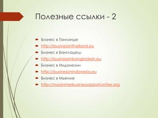 Полезные ссылки - 2

 Бизнес в Таиланде
 http://businessinthailand.eu
 Бизнес в Бангладеш
 http://businessinbangladesh.eu
 Бизнес в Индонезии
 http://businessinindonesia.eu
 Бизнес в Мьянме
 http://myanmarbusinessopportunities.org
 