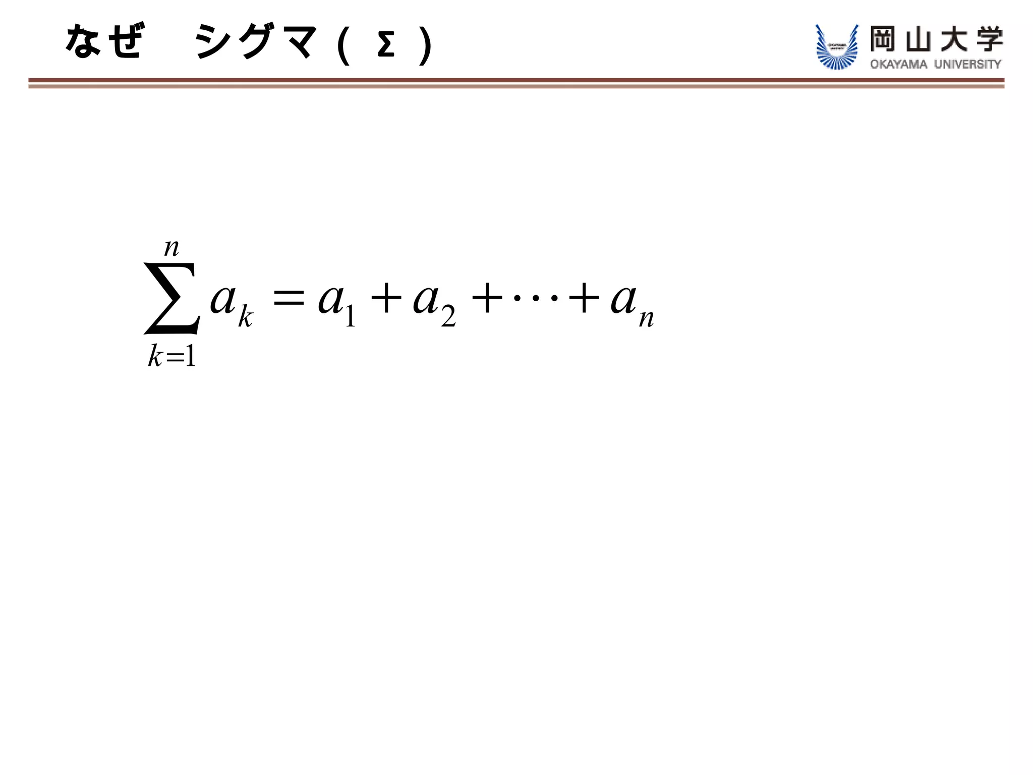 なぜ　シグマ（ Σ ）



   n

  ∑a
  k =1
         k   = a1 + a2 +  + an
 