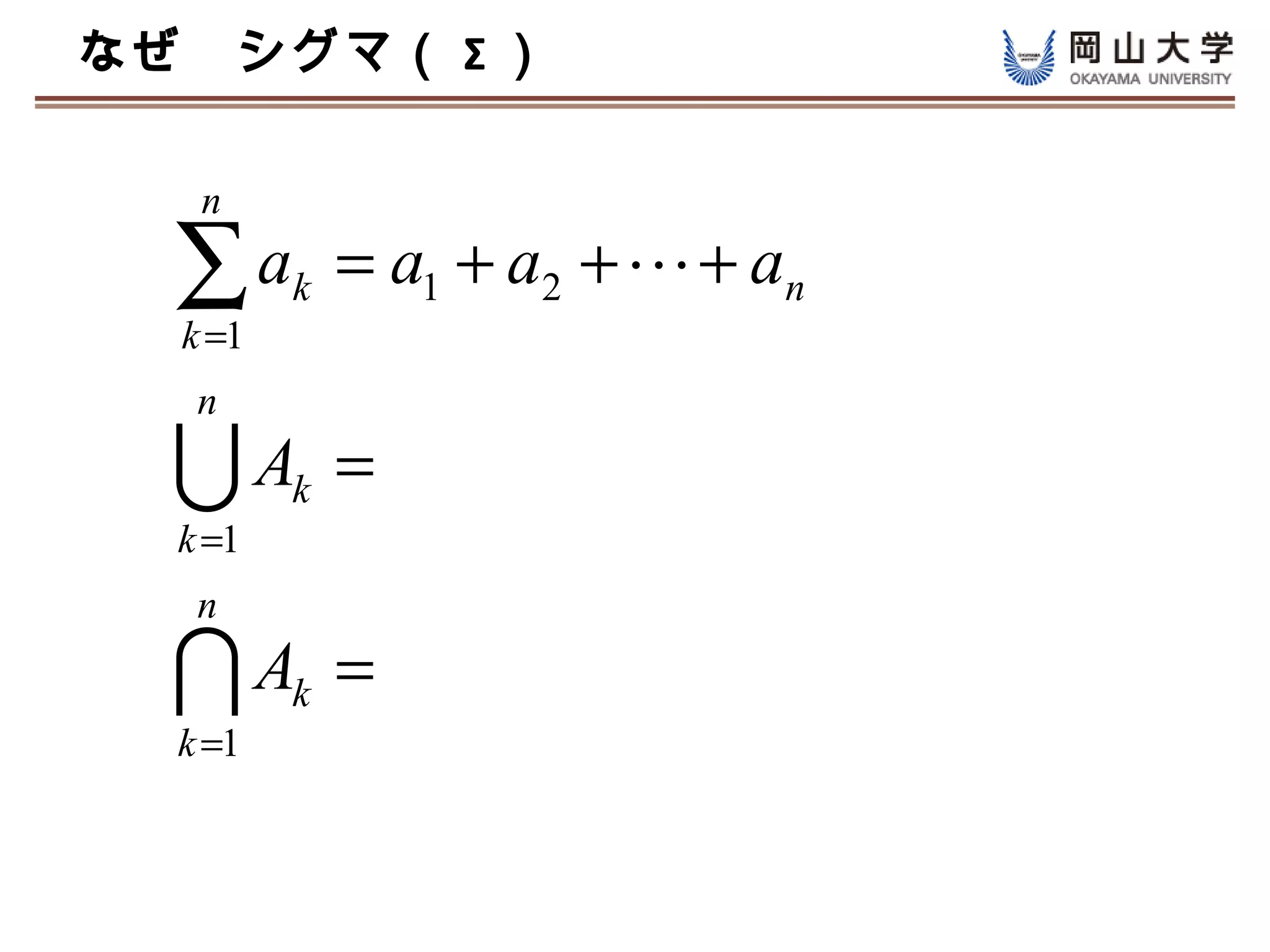 なぜ　シグマ（ Σ ）

   n

  ∑a
  k =1
         k   = a1 + a2 +  + an
   n

  A     k   =
  k =1
   n

  A     k   =
  k =1
 