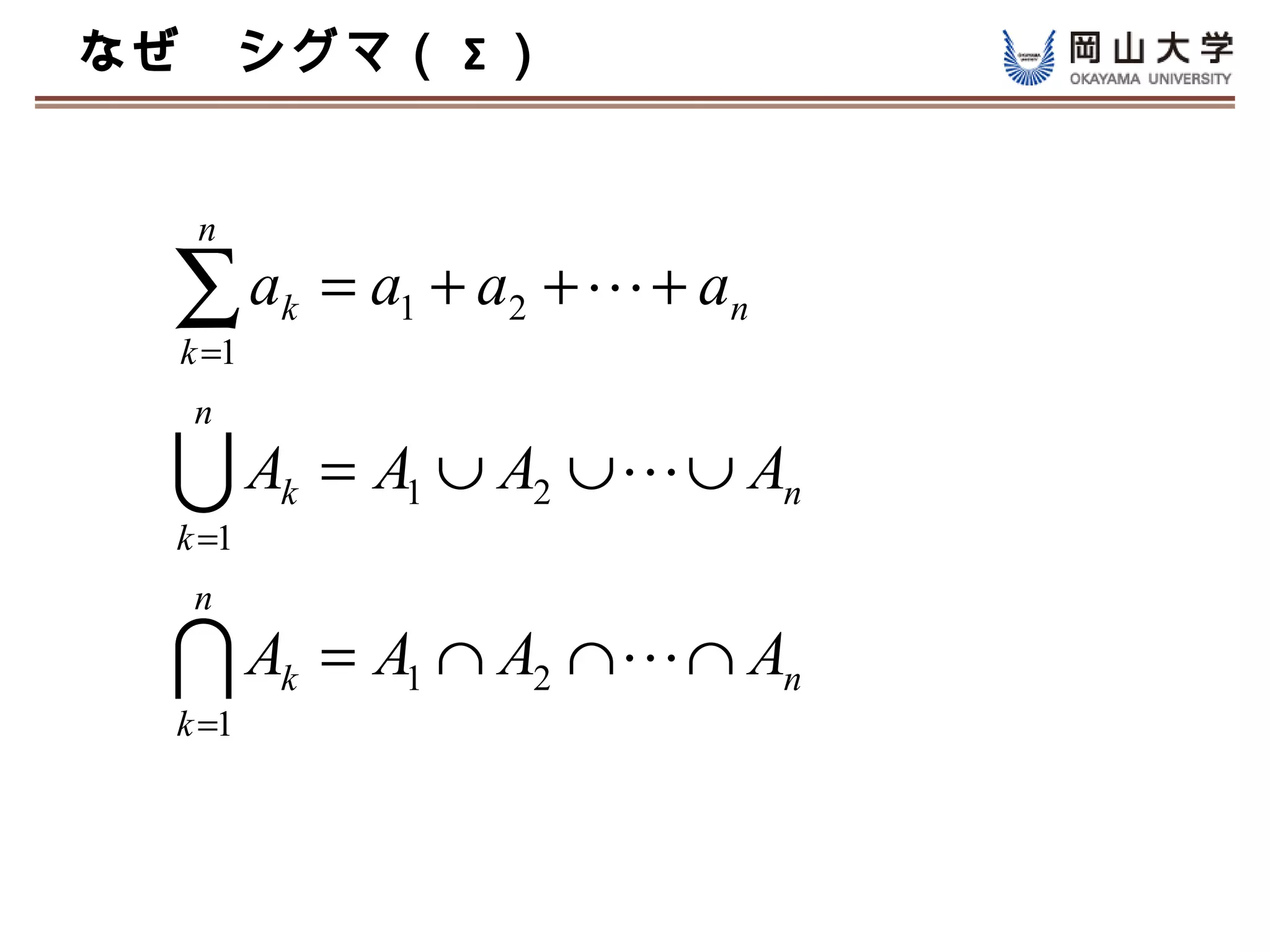 なぜ　シグマ（ Σ ）


   n

  ∑a
  k =1
         k   = a1 + a2 +  + an
   n

  A     k   = A1 ∪ A2 ∪  ∪ An
  k =1
   n

  A     k   = A1 ∩ A2 ∩  ∩ An
  k =1
 