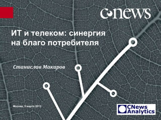 ИТ и телеком: синергия
на благо потребителя

Станислав Макаров




Москва, 5 марта 2013
 