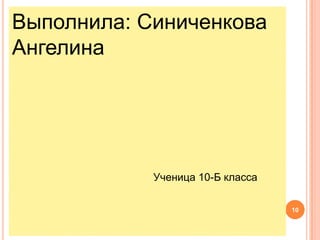 Выполнила: Синиченкова
Ангелина




            Ученица 10-Б класса

                                  10
 