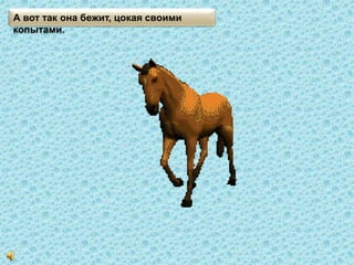 А вот так она бежит, цокая своими
копытами.
 