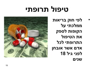 ‫טיפול תרופתי‬
             ‫לפי חוק בריאות‬   ‫•‬
                 ‫ממלכתי על‬
              ‫הקופות לספק‬
                 ‫את הטיפול‬
               ‫התרופתי לכל‬
            ‫אדם אשר אובחן‬
                ‫לפני גיל 81‬
                       ‫שנים‬
‫91‬
 