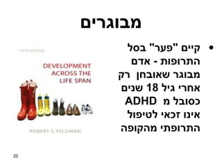 ‫מבוגרים‬
           ‫• קיים "פער" בסל‬
            ‫התרופות - אדם‬
         ‫מבוגר שאובחן רק‬
         ‫אחרי גיל 81 שנים‬
          ‫כסובל מ ‪ADHD‬‬
          ‫אינו זכאי לטיפול‬
         ‫התרופתי מהקופה‬

‫02‬
 