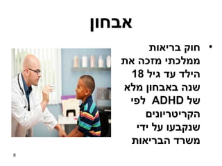 ‫אבחון‬
             ‫• חוק בריאות‬
       ‫ממלכתי מזכה את‬
        ‫הילד עד גיל 81‬
       ‫שנה באבחון מלא‬
        ‫של ‪ ADHD‬לפי‬
            ‫הקריטריונים‬
          ‫שנקבעו על ידי‬
        ‫משרד הבריאות‬
‫8‬
 