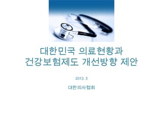 대한민국 의료현황과
건강보험제도 개선방향 제안
      2013. 3

     대한의사협회
 