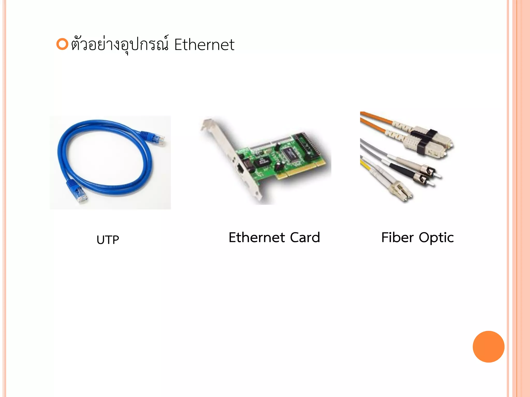  ตัวอย่างอุปกรณ์   Ethernet




      UTP                  Ethernet Card   Fiber Optic




                                                    13
 