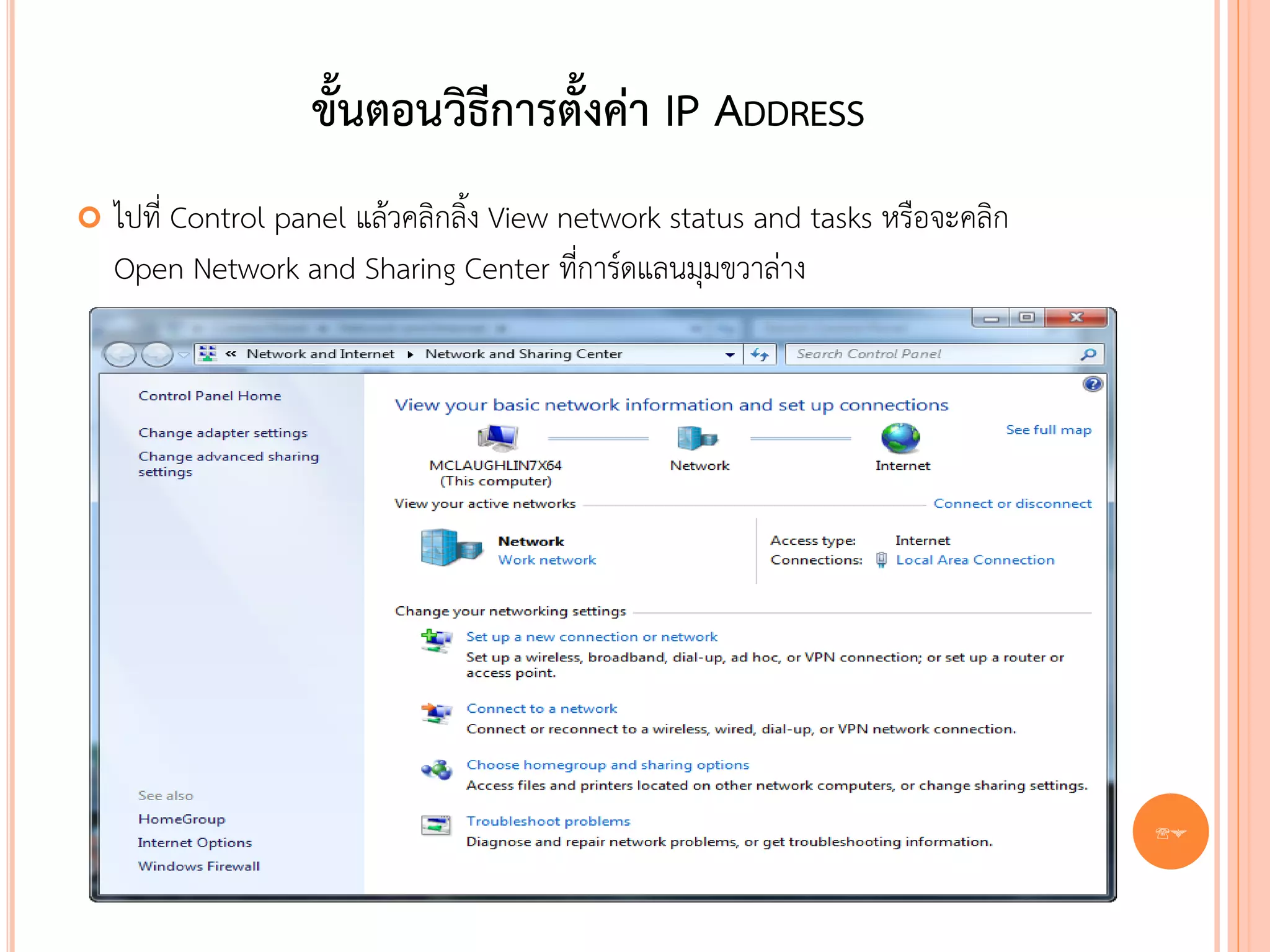 ขั้นตอนวิธีการตั้งค่า IP ADDRESS
   ไปที่ Control panel แล้วคลิกลิ้ง View network status and tasks หรือจะคลิก
    Open Network and Sharing Center ที่การ์ดแลนมุมขวาล่าง




                                                                                87
 