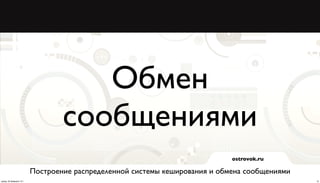 Обмен
                                  сообщениями
                                                                             ostrovok.ru

                          Построение распределенной системы кеширования и обмена сообщениями
среда, 20 февраля 13 г.                                                                        15
 