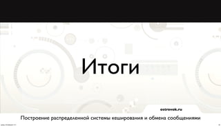 Итоги
                                                                             ostrovok.ru

                          Построение распределенной системы кеширования и обмена сообщениями
среда, 20 февраля 13 г.                                                                        20
 