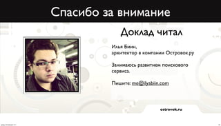 Спасибо за внимание
                                      Доклад читал
                                   Илья Биин,
                                   архитектор в компании Островок.ру

                                   Занимаюсь развитием поискового
                                   сервиса.

                                   Пишите: me@ilyabiin.com



                                                      ostrovok.ru



среда, 20 февраля 13 г.                                                24
 