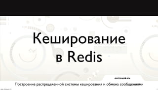 Кеширование
                                     в Redis
                                                                             ostrovok.ru

                          Построение распределенной системы кеширования и обмена сообщениями
среда, 20 февраля 13 г.                                                                        8
 