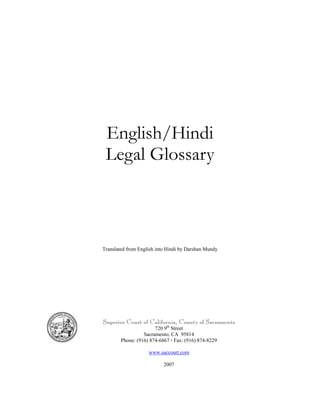 English/Hindi
 Legal Glossary



Translated from English into Hindi by Darshan Mundy




Superior Court of California, County of Sacramento
                       720 9th Street
                  Sacramento, CA 95814
        Phone: (916) 874-6867 Fax: (916) 874-8229

                    www.saccourt.com

                           2007
 