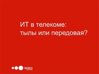 ИТ в телекоме:
тылы или передовая?
 