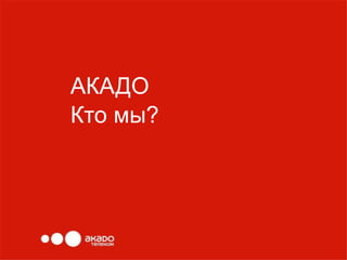 АКАДО
Кто мы?
 