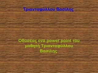 Τριανταφύλλου Βασίλης




Οδυσέας ένα power point του
  μαθητή Τριανταφύλλου
         Βασίλης
 