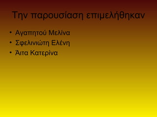 Την παρουσίαση επιμελήθηκαν
• Αγαπητού Μελίνα
• Σφελινιώτη Ελένη
• Άιτα Κατερίνα
 