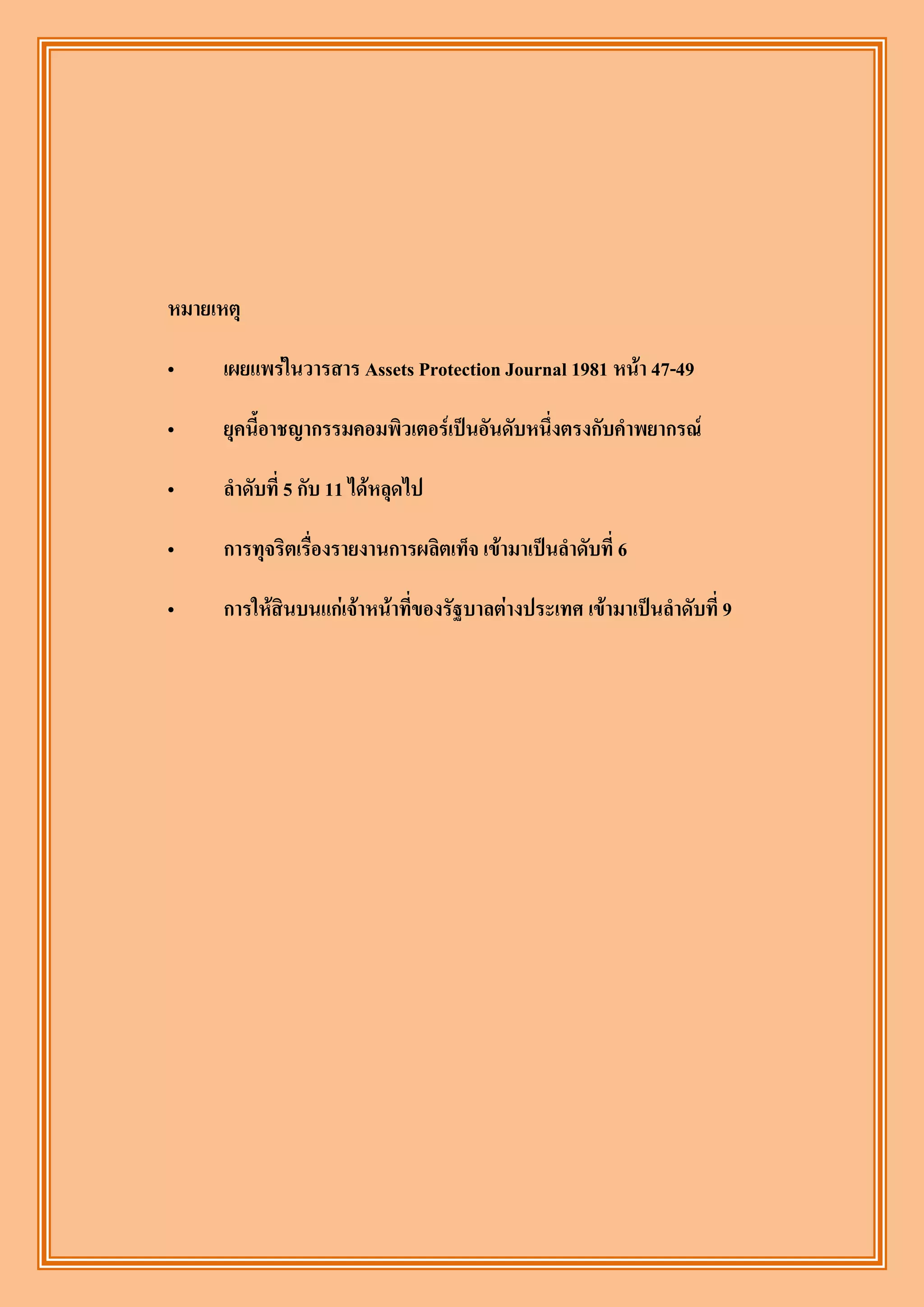 หมายเหตุ

„     เผยแพร่ในวารสาร Assets Protection Journal 1981 หน้า 47-49

„     ยุคนี้อาชญากรรมคอมพิวเตอร์เป็นอันดับหนึ่งตรงกับคาพยากรณ์

„     ลาดับที่ 5 กับ 11 ได้หลุดไป

„     การทุจริตเรื่องรายงานการผลิตเท็จ เข้ามาเป็นลาดับที่ 6

„     การให้สินบนแก่เจ้าหน้าที่ของรัฐบาลต่างประเทศ เข้ามาเป็นลาดับที่ 9
 