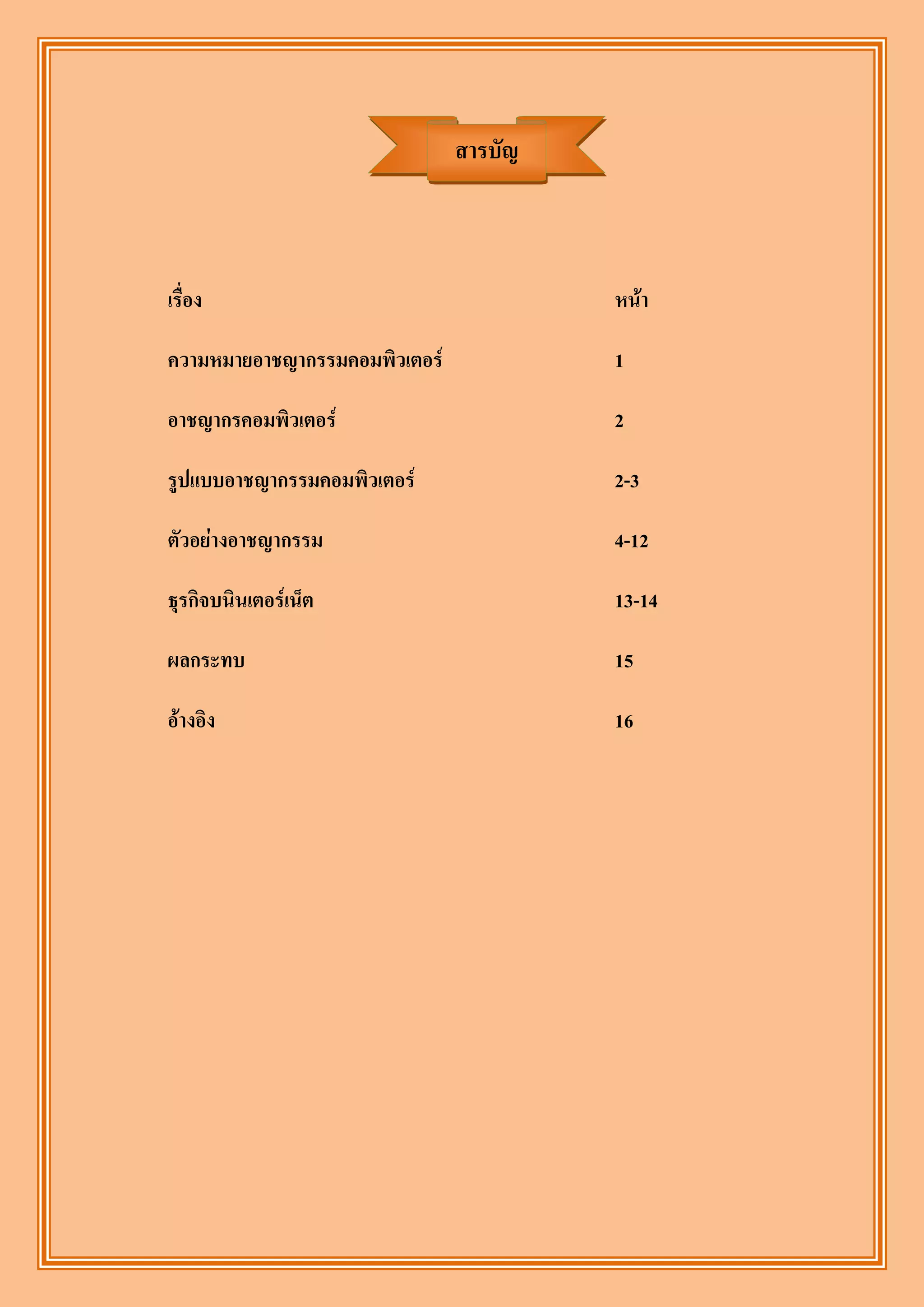 สารบัญ



เรื่อง                                  หน้า

ความหมายอาชญากรรมคอมพิวเตอร์            1

อาชญากรคอมพิวเตอร์                      2

รูปแบบอาชญากรรมคอมพิวเตอร์              2-3

ตัวอย่างอาชญากรรม                       4-12

ธุรกิจบนินเตอร์เน็ต                     13-14

ผลกระทบ                                 15

อ้างอิง                                 16
 