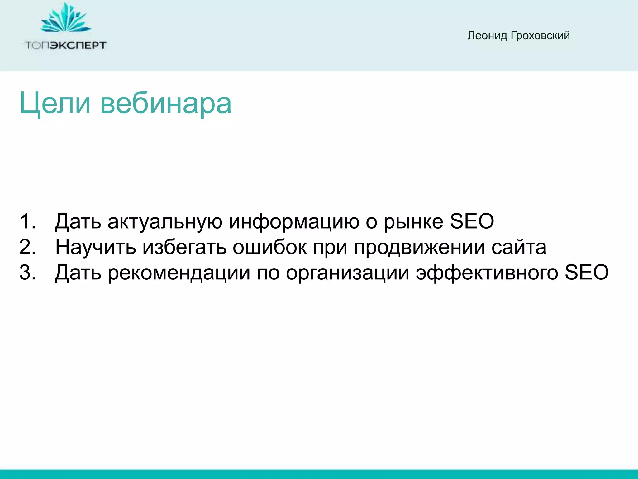 Леонид Гроховский




Цели вебинара


1. Дать актуальную информацию о рынке SEO
2. Научить избегать ошибок при продвижении сайта
3. Дать рекомендации по организации эффективного SEO
 