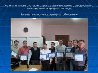 Фото отчёт с одного из наших открытых тренингов «Школа Супервайзинга» .,
                  закончившегося 18 февраля 2012 года.

            Все участники получают сертификат об окончании
 