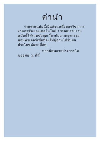 คำา นำา
    รายงานฉบับ นี้เ ป็น ส่ว นหนึ่ง ของวิช าการ
งานอาชีพ และเทคโนโลยี ง 33102 รายงาน
ฉบับ นี้ไ ด้ร วบข้อ มูล เกี่ย วกับ อาชญากรรม
คอมพิว เตอร์เ พื่อ ที่จ ะให้ผ ู้อ ่า นได้ร บ ผล
                                           ั
ประโยชน์ม ากที่ส ด   ุ
                  หากผิด พลาดประการใด
ขออภัย ณ ทีน ี้
           ่
 