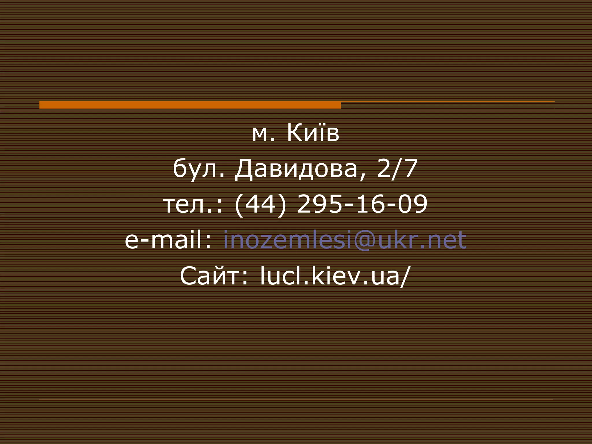 м. Київ
    бул. Давидова, 2/7
   тел.: (44) 295-16-09
е-mail: inozemlesi@ukr.net
    Сайт: luсl.kiev.ua/
 