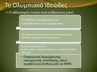 Το Ολυμπιακό Ιδεώδεσ
 Ο αθλητιςμόσ ενώνει τουσ ανθρώπουσ γιατύ:

         Οι αθλητϋσ λειτουργούν ωσ
         «πρεςβευτϋσ»...