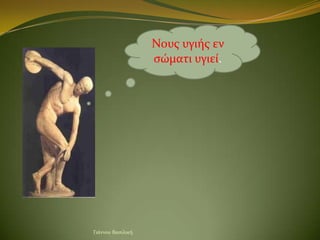 Νουσ υγιόσ εν
                   ςώματι υγιεύ.




Γιϊννου Βαςιλικό
 