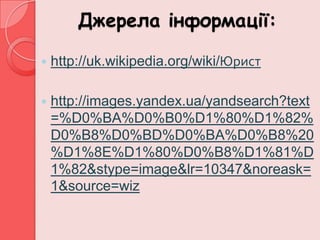 Джерела інформації:

   http://uk.wikipedia.org/wiki/Юрист

   http://images.yandex.ua/yandsearch?text
    =%D0%BA%D0%B0%D1%80%D1%82%
    D0%B8%D0%BD%D0%BA%D0%B8%20
    %D1%8E%D1%80%D0%B8%D1%81%D
    1%82&stype=image&lr=10347&noreask=
    1&source=wiz
 