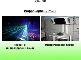 вълни

          Инфрачервени лъчи




    Лазери с            Инфрачервена лампа
инфрачервени лъчи
 