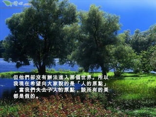 但他們卻沒有辦法進入那個世界。所以
我現在希望向大家說的是「人的原點」
，當我們失去了人的原點，談所有的美
都是假的。
 