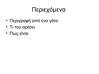 Περιεχόμενα
• Περιγραφή από ένα γάτο
• Τι του αρέσει
• Πως είναι
 
