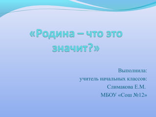 Выполнила:
учитель начальных классов:
           Слимакова Е.М.
        МБОУ «Сош №12»
 