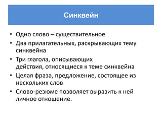 Синквейн

• Одно слово – существительное
• Два прилагательных, раскрывающих тему
  синквейна
• Три глагола, описывающих
  действия, относящиеся к теме синквейна
• Целая фраза, предложение, состоящее из
  нескольких слов
• Слово-резюме позволяет выразить к ней
  личное отношение.
 