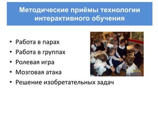 Методические приѐмы технологии
         интерактивного обучения


•   Работа в парах
•   Работа в группах
•   Ролевая игра
•   Мозговая атака
•   Решение изобретательных задач
 