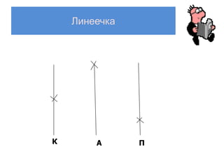 Линеечка




К       А      П
 