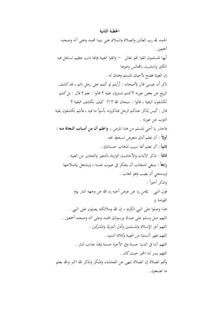 ‫اخلطبة الثانية‬
   ‫احلمد هلل رب العالني والصالة والسالـ على نبينا حممد وعلى آلو وصحبو‬
                                                              ‫أمجعني .‬
 ‫أيها ادلسلموف اا وا اذلو اعاىل – واا وا الغيبة فإهنا ذنب عظي اساىل فيو‬
                                        ‫الكثري وانتشرت باجملالس وغريىا‬
                             ‫إف الغيبة فضح ألخيك ادلسل وىتك لو .‬
  ‫ذكر أف عيسى قاؿ ألصحابو : أرأيت لو أايت على رجل نائ ، قد كشف‬
   ‫الريح عن بعض عوراو ؟ كنت اسًتوف عليو ؟ قالوا : نع ؟ قاؿ : بل كنت‬
         ‫اكشفوف الب ية ، قالوا : سبحاف هللا ؟ !! كيف نكشف الب ية ؟‬
‫قاؿ : أليس يُ كر عندك الرجل فت كرونو بأسوأ ما فيو ، فأنت اكشفوف ب ية‬
                                                   ‫الثوب عن عوراو .‬
‫فاح ر يا أخي ادلسل من ى ا ادلرض ، واعلم أن من أسباب النجاة منه :‬
                                 ‫أووًال : أف اعل أنك متعرض لسخط اذلو .‬
                              ‫انياًال : أف اعل أهنا سبب ل ىاب حسنااك .‬
       ‫الثاًال : ا كر اآليات واألحاديث الواردة بالتنفري والتح ير من الغيبة .‬
    ‫رابعاًال : ينبغي للمغتاب أف يتفكر يف عيػوب نفسو ، ويشتغل بإصالحها‬
                                              ‫ويستحي أف يعيب وىو معاب .‬
                                                   ‫ُ‬
                                                            ‫وا كر أخرياً :‬
           ‫قوؿ النيب ‪‬من رد عن عرض أخيو رد هللا عن وجهو النار يوـ‬
                                                        ‫ال يامة ).‬
         ‫ى ا وصلوا على النيب الكرمي ، إف هللا ومالئكتو يصلوف على النيب .‬
    ‫الله صل وسل على عبدؾ ورسولك حممد وعلى آلو وصحبو أمجعني .‬
                      ‫الله أعز اإلسالـ وادلسلمني وأذؿ الشرؾ و كني .‬
                          ‫ادلشر‬
                                ‫الله طهر ألسنتنا من الغيبة كالـ السوء .‬
                                           ‫و‬
              ‫الله آانا يف الدنيا حسنة ويف اآلخرة حسنة وقنا ع اب النار .‬
                                            ‫الله يسر لنا اخلري حيث كاف .‬
 ‫وأق الصالة إف الصالة انهى عن الفحشاء وادلنكر ول كر هللا اكرب وهللا يعل‬
                                                               ‫ما اصنعوف .‬
 