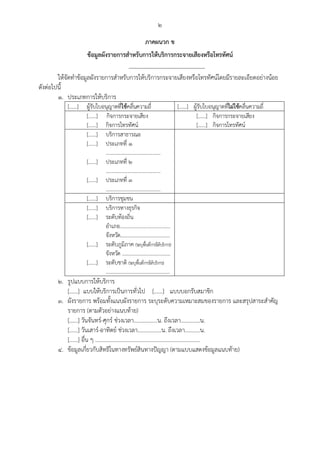 ๒
ภาคผนวก ข
ข้อมูลผังรายการสําหรับการให้บริการกระจายเสียงหรือโทรทัศน์
-----------------------------------------
ให้จัดทําข้อมูลผังรายการสําหรับการให้บริการกระจายเสียงหรือโทรทัศน์โดยมีรายละเอียดอย่างน้อย
ดังต่อไปนี้
๑. ประเภทการให้บริการ
[......] ผู้รับใบอนุญาตที่ใช้คลื่นความถี่ [......] ผู้รับใบอนุญาตที่ไม่ใช้คลื่นความถี่
[......] กิจการกระจายเสียง
[......] กิจการโทรทัศน์
[......] กิจการกระจายเสียง
[......] กิจการโทรทัศน์
[......] บริการสาธารณะ
[......] ประเภทที่ ๑
..........................................
[......] ประเภทที่ ๒
..........................................
[......] ประเภทที่ ๓
..........................................
[......] บริการชุมชน
[......] บริการทางธุรกิจ
[......] ระดับท้องถิ่น
อําเภอ.......................................
จังหวัด......................................
[......] ระดับภูมิภาค (ระบุพื้นที่การให้บริการ)
จังหวัด .....................................
[......] ระดับชาติ (ระบุพื้นที่การให้บริการ)
.................................................
๒. รูปแบบการให้บริการ
[......] แบบให้บริการเป็นการทั่วไป [......] แบบบอกรับสมาชิก
๓. ผังรายการ พร้อมทั้งแนบผังรายการ ระบุระดับความเหมาะสมของรายการ และสรุปสาระสําคัญ
รายการ (ตามตัวอย่างแนบท้าย)
[......] วันจันทร์-ศุกร์ ช่วงเวลา.................น. ถึงเวลา..............น.
[......] วันเสาร์-อาทิตย์ ช่วงเวลา.................น. ถึงเวลา...........น.
[......] อื่น ๆ ...........................................................................
๔. ข้อมูลเกี่ยวกับสิทธิในทางทรัพย์สินทางปัญญา (ตามแบบแสดงข้อมูลแนบท้าย)
 