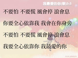 不要怕 不要慌 風會停 浪會息

你要全心依靠我 我會在你身旁

不要怕 不要慌 風會停 浪會息

我要全心依靠你 我最愛的你
 