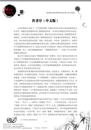新教育实验网络师范学院-电子教材



                               作者序（中文版）

             日本学校现已迎来了一个大的转型期。学校内外的社会和文化的急剧变化正
          在引发一场教室里的教和学的“静悄悄的革命”。本书旨在描述作者曾经访问过、
          观察过、合作过的日本各地的学校里、教室里正在发生的这场“静悄悄的革命”
          的状况。本书所介绍的教室里的“静悄悄的革命”即是通过和事物对话、和他人
          对话、和自身对话的活动过程，创造一种活动的、合作的、反思的学习。这种学
          习是创造以相互倾听为基础的教室里的交流；是那些力图实现创造性的、合作性
          学习的教师间的相互学习；也是让家长参与学校改革，使相互合作得以具体化的
          联系载体。本人一直在积极地推进这一“静悄悄的革命”——创 建“学习共同体”
          的教育实践活动。
             综合学习实践正在成为“静悄悄的革命”的舞台。经历了现代化历程的日本
          学校由于中央集权的控制而形成了划一性与效率化两大特征。以综合学习为中心
          的“静悄悄的革命”正在试图摆脱这种支配了日本学校一个世纪以上的划一性与
          效率化。通过这一方式向传统挑战，日本学校将能脱胎换骨，从而更适应知识型 、
          复合型的 21 世纪的知识经济社会。
             这场教育革命要求根本性的结构性的变化。仅此而言，它就绝非是一场一蹴
          而就的革命。因为教育实践是一种文化，而文化变革越是缓慢，才越能得到确实
          的成果。正如本书所叙述的一个个事例那样，在教育方式和教育观、历史观上，
          日本的教师正在边体验改革过程中的各种混乱状况，边摸索着新的学习方式。应
          该说，这种混乱局面决不是坏的征兆，因为一个多世纪以来，日本学校的革命一
          直是在中央集权的控制下大一统地进行的，而现在正在进行的学校教育的“静悄
          悄的革命”则是从一个个教室里萌生出来的，是植根于下层的民主主义的、以学
          校和社区为基地而进行的革命，是支持每个学生的多元化个性的革命，是促进教
          师的自主性和创造性的革命。
             本书中所描述的课堂教学革命旨在使学生从“勉强”（日文中该词的意思是
          “读书”、“学习”——译者注）转换成“学习”。一个多世纪以来，日本文字中
          “勉强”这个词一直被广泛地用来表示“学习”之意，而提醒我注意到这个词所
          表示的文化内涵的是一个来自中华人民共和国的留学生。10 年前他来到我的研
          究室时对我说：
                “日语中把‘学习’说成‘勉强’，我感到很惊奇。
                                      ”那时，我就
          直觉地认识到，实现从“勉强”到“学习”的转换应是学校革命的中心课题。如

                 过一种幸福完整的教育生活！
                                           10
新教育研究院 新教育实验课题组
教育在线网站：http://www.eduol.cn/
新教育网络师范学院联系邮箱：jszyfz@126.com   咨询 QQ：478396338
 