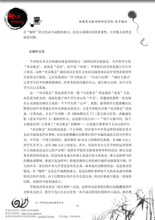 新教育实验网络师范学院-电子教材


          在“倾听”的文化还不成熟的地方，再怎么强调对话的重要性，大多数人依然会
          保持沉默。



             从倾听出发


             平泽校长首先开始做的事是利用每月一到两次的全校晨会，召开和学生的
          “对话集会”。虽说是“对话”，但不是“对谈”，平泽校长的目的是想让学生开
          口讲话。这种“对话集会”最初是以会见在文化活动或体育活动中受到表彰的学
          生的形式开始的，之后发展到以“学习的意义”、“自由与纪律”、“诚实与谎言”
          之类学生们平时感到困惑的、经常考虑的问题为中心，进行相互交谈，从中引导
          学生自己去思索。
             这一“对话集会”所追求的不是一般“讨论集会”所追求的“意见”交 流 ，
          而是更为朴实的、深深扎根于每个学生内心的“声音”，是像饭粒那样一直充填
          在心灵深处而难以言表的一个个学生的“心声”。我想，能帮助学生把潜藏在沉
          默背后的声音变成具有形式和意志的语言，正是平泽校长开始“对话集会”的真
          意。正因为此，才会产生高桥一君《梅雨期过去了》（获文部大臣奖，改编成电
          影《老实不好吗？》）那样的作文。这电影中的台词——“每个人都不同、每个
          人都是好的”正体现了“对话集会”的精神——主张相互尊重每个人内心的声音 。
             “对话集会”的实践虽说是一个小举措，但在现今中学里这样的举措非常少
          见总不能说是件好事吧。对话是把潜藏在沉默背后的声音编织成语言的合作性行
          为。中学是一个很大的组织，通常都有 30 名以上的教师在执教，有 400 人以上
          的学生在学习，还有 300 人以上的家长。其中，究竟有多少人在学校的运营管理
          中主动地表达过自己的声音呢？虽然在学校里交换着各种各样的话语，相互交流
          着各种各样的意见，但这些意见或话语要么是迎合某人的意见，要么是附和当时
          的潮流或惯例。难道不是这样吗？即便是教师之间的相互倾听也做得很不够，学
          生的声音、家长的声音几乎更是没有发出来，基本处在沉默的状态，这是现实的
          情况。在“倾听”文化还不成熟的地方，是没法倾听那种每个人的尚未成为明确
          的语言的声音的。由于沉默背后的声音不会发出来，所以结果就只能是一直保持
          沉默，而始终不能变成语言。
             学校的改革从对话（相互倾听）出发，这种对话是要把沉默后面蕴藏着的声
          音转化为语言。使至今为止在办公室里一直不说话的某位教师开口说话、使在教


                 过一种幸福完整的教育生活！
                                          101
新教育研究院 新教育实验课题组
教育在线网站：http://www.eduol.cn/
新教育网络师范学院联系邮箱：jszyfz@126.com   咨询 QQ：478396338
 