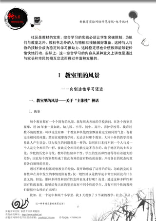新教育实验网络师范学院-电子教材




            社区是教材的宝库。综合学习的实践必须让学生突破限制，为他
          们与教室之外、教科书之外的人与物相互接触做好准备。这种与人与
          物的接触会成为稳定的学习推动力。这种稳定感也会使教师能够轻松
          愉快地行动。实际上，这一综合学习的内容从某种意义上讲也是通过
          与家长和市民的相互交流而得以丰富和发展的。



                               Ⅰ 教室里的风景

                                ——向创造性学习迈进
                                ——向创造性学习迈进

             一、教室里的风景——关于“主体性”神话

             1．教室


             每个教室都有一个个固有的风景。我每周去各地的学校访问，在各个教室里
          观摩，近 20 年来一直如此。幼儿园、小学、初中、高中、养护学校等，我看过
          数不清的教室，可以说没有哪一个教室和其他教室飘溢着完全相同的气息，有着
          完全相同的问题。然而在观摩教学时，无论访问哪个教室，大同小异的教学却极
          易让人产生误会，以为发生的问题都是一样的。如同在日本找不到一个人与另一
          个人是完全相同的一样，彼此完全相同的教室是不存在的。由于地区的风土和文
          化、学校的历史和传统、教师的经验和个性、学生的生活和性格等等有着很大的
          差异，因此每个教室都形成了彼此各异的富有特色的面貌，并按各自的状态构筑
          着各自独特的世界。
             通过不断地积累观察教室的经验，我开始形成了这样的看法：忽略教室的多
          样性和在其中发生的事情的固有性，仅一般性地议论教学是非常空洞而没有什么
          意义的。但是，那种多样性和固有性怎样表现才好呢？而且，通过这种多样性和
          固有性的表现，能够给每天在教室里面对不同个性的学生、具有不同个性的教师
          们提供什么样的启示呢？
             比如，在一个初中和两个小学里， 3 天观察了 5 节课的教学，
                            我               社会、英语 、

                 过一种幸福完整的教育生活！
                                           17
新教育研究院 新教育实验课题组
教育在线网站：http://www.eduol.cn/
新教育网络师范学院联系邮箱：jszyfz@126.com   咨询 QQ：478396338
 
