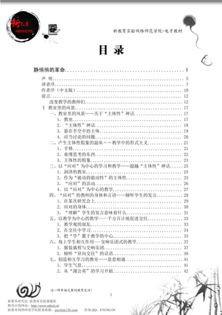 新教育实验网络师范学院-电子教材



                                     目 录
          静悄悄的革命.............................................. 1
             声 明........................................................... 5
             译者序.......................................................... 7
             作者序（中文版）............................................... 10
             前言........................................................... 12
               改变教学的教师们............................................12
             Ⅰ 教室里的风景................................................ 17
               一、教室里的风景——关于“主体性”神话......................17
                  1．教室................................................. 17
                  2．“主体性”神话....................................... 18
                  3．悬在半空中的主体..................................... 19
                  4．应当讨论的问题....................................... 20
               二、产生主体性假象的温床――教学中的形式主义................21
                  1、手势................................................. 21
                  2．束缚思考的东西....................................... 22
                  3．主体性的假象......................................... 23
               三、以“应对”为中心的学习和教学——超越“主体性”神话......25
                  1．润泽的教室........................................... 25
                  2．作为“被动的能动性”的主体性......................... 25
                  3．“应对”的活动....................................... 26
                  4．以“应对”为中心的教学............................... 27
               四、“应对”的教师的身体和言语——倾听学生的发言............29
                  1．在某次研究会上....................................... 29
                  2．应对的身体........................................... 30
                  3．“理解”学生的发言意味着什么......................... 31
               五、以教学为中心的教学----千方百计地促进交往................33
                  1．教学观的混乱......................................... 33
                  2．在交往中学习......................................... 34
                  3．把“学”置于教学的中心............................... 35
               六、每上学生相互作用---交响乐团式的教学.....................37
                  1．服装裁剪与交响乐团................................... 37
                  2．倾听“异向交往”的话语............................... 38
               七、创造相互学习的教室——息息相通..........................41
                  1．学生气息............................................. 41
                  2．从“蒲公英”的学习开始............................... 42



                 过一种幸福完整的教育生活！
                                           2
新教育研究院 新教育实验课题组
教育在线网站：http://www.eduol.cn/
新教育网络师范学院联系邮箱：jszyfz@126.com   咨询 QQ：478396338
 