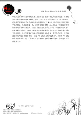 新教育实验网络师范学院-电子教材


          学生的表现教师应视为理所当然，并首先有必要来一番认真的自我反思。而那些
          不论对什么课题都抱着积极的“态度、关心、欲求”的学生在认知上是不健康的 ，
          是思维逻辑懒惰的学习者。教师应当摆脱那种在授课中只想达到快乐目的而迁就
          学生的想法。允许进度慢一点，允许学生发言模糊一点。解决这个问题的切实可
          行的开端是教师应意识到，自己站在教室里是在和学生一起“共度愉快的时光”。
          如果这样认识的话，教师就可以从单方面地要求学生发言的想法中跳出来，而转
          变为在组织、引出学生发言之前，仔细地倾听和欣赏每一个学生的声音。应当追
          求的不是“发言热闹的教室”，而是“用心地相互倾听的教室”。只有在“用心地
          相互倾听的教室”里，才能通过发言让各种思考和情感相互交流，否则交流是不
          可能发生的。




                 过一种幸福完整的教育生活！
                                           24
新教育研究院 新教育实验课题组
教育在线网站：http://www.eduol.cn/
新教育网络师范学院联系邮箱：jszyfz@126.com   咨询 QQ：478396338
 