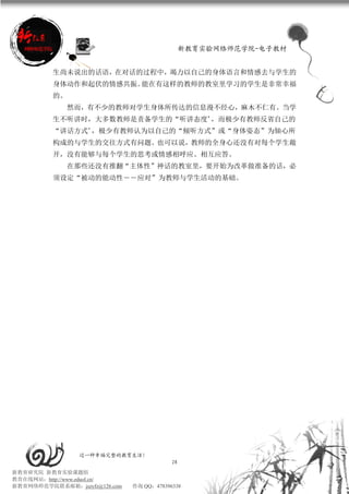 新教育实验网络师范学院-电子教材


          生尚未说出的话语，在对话的过程中，竭力以自己的身体语言和情感去与学生的
          身体动作和起伏的情感共振。能在有这样的教师的教室里学习的学生是非常幸福
          的。
               然而，有不少的教师对学生身体所传达的信息漫不经心，麻木不仁有。当学
          生不听讲时，大多数教师是责备学生的“听讲态度”，而极少有教师反省自己的
          “讲话方式”，极少有教师认为以自己的“倾听方式”或“身体姿态”为轴心所
          构成的与学生的交往方式有问题。也可以说，教师的全身心还没有对每个学生敞
          开，没有能够与每个学生的思考或情感相呼应、相互应答。
               在那些还没有推翻“主体性”神话的教室里，要开始为改革做准备的话，必
          须设定“被动的能动性――应对”为教师与学生活动的基础。




                 过一种幸福完整的教育生活！
                                           28
新教育研究院 新教育实验课题组
教育在线网站：http://www.eduol.cn/
新教育网络师范学院联系邮箱：jszyfz@126.com   咨询 QQ：478396338
 