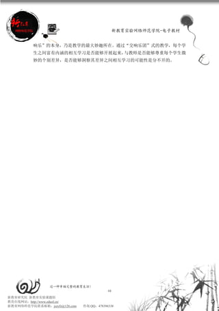 新教育实验网络师范学院-电子教材


          响乐”的本身，乃是教学的最大妙趣所在。通过“交响乐团”式的教学，每个学
          生之间富有内涵的相互学习是否能够开展起来，与教师是否能够尊重每个学生微
          妙的个别差异，是否能够洞察其差异之间相互学习的可能性是分不开的。




                 过一种幸福完整的教育生活！
                                           40
新教育研究院 新教育实验课题组
教育在线网站：http://www.eduol.cn/
新教育网络师范学院联系邮箱：jszyfz@126.com   咨询 QQ：478396338
 