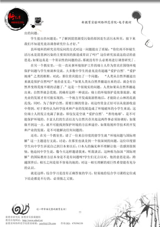 新教育实验网络师范学院-电子教材


          出的问题。
             学生提出的问题是：“了解到琵琶湖受污染的原因是生活污水所至，接下来
          我们不知道究竟该调查研究什么才好。”
             县环境科的研究员用反问的方式对这一问题提出了质疑：“你们再不怀疑生
          活污水是琵琶洲污染的主要原因的报道或常识了吗?”这位研究虽说这段话的意
          思是：如果这真是一个常识性的问题的话，那就没有什么必要再进行调查研究了 。
             在另一个教室里，一位一直从事环境保护工作的瑞士人作为贵宾在围绕环境
          保护问题与学生座谈和交流。大多数中学生的意见没有超越“爱护自然”、“爱护
          地球”之类的框框。对此，那位贵宾提出了一个问题： “人类从自然界撤退出
          来就是保护自然吗?”他 的 意 见 是 ：
                              “如果人类从自然界撤退出来的话，就会有自
          然界变得荒废不堪的话题了。”这是一个很现实的问题。人类如果从自然界撤退
          出来，自然界就会荒废，的确有这样一种说法：瑞士的环境保护是依靠旅游、观
          光业的发展才有可能实现的。一个地方开发成旅游胜地后，才能防止山林的乱砍
          乱伐，同时，为了保护自然，需要巨额的资金，而这些资金正好可以从旅游收益
          中得到。对于那些认为科学技术和产业的发展造成了环境破坏的小学生来说，这
          位瑞士人的发言充满了新意：即仅仅是空谈“爱护自然”、“善待地球”，是不可
          能保护环境的。丰富人们的生活以及与自然共存共处这两件事必须协调好，如果
          做不到这一点，就不可能找到保护环境的方法和途径。如果敌视科学技术的开发
          和产业的发展，是不可能解决任何问题的。
             还有，在另一个教室里，请了一位来自印度的留学生就“环境问题与国际理
          解”这一主题进行文流、讨论，在那里也谈及到一个很深刻的问题。这位印度留
          学生向中学生诉说自己到日本来以后，口本人的偏见和不理解让他一直感到很烦
          恼。他迫问中学生说，像今天这样邀请我来，听我谈话，这种称为加深“国际理
          解”的国际教育方法本身是不是有问题呀?学生们无言以对。他的意思是说：跨
          越国界后，相互之间是很不容易沟地的，对这一相互理解的艰巨性希望能有充分
          的认识。
             就是这样，综合学习是没有正确答案的学习，轻易地给综合学习课程定位或
          下结论都是不行的，必须慎之又慎。




                 过一种幸福完整的教育生活！
                                           77
新教育研究院 新教育实验课题组
教育在线网站：http://www.eduol.cn/
新教育网络师范学院联系邮箱：jszyfz@126.com   咨询 QQ：478396338
 