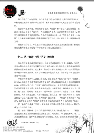 新教育实验网络师范学院-电子教材


               每个学生自己制订计划、自己独立学习的方式不是学校应组织的学习方式。
          学校是通过教师的帮助和学生的合作，来实现学生独自一人无法进行的学习的场
          所。
               综合学习也不例外。尊重每个学生的。
                               “兴趣”和“爱好”是很重要的，但
          这并不是为了还原到“自主性”、“自我解决”上去，而是要在教师的帮助下，把
          学生组织到其个人无法进行的、合作的学习活动中去。在“学生的自主性·主体
          性”这些美丽词藻的背后，隐藏着教帅无责任心的一面，要说这是一种欺骗也不
          为过。
               要搞好综合学习，对主题及内容的发展具有预见性是决定性的因素，但更重
          要的是教师要把设计好每一个学生的学习作为自己的责任。



             十二、从“勉强”*到“学习”的转换

               综合学习是课程改革的突破口。但综合学习每周不过才 2—3 课时。当综合
          学习中创造出的的学习与学科学习的改革结合起来时，综合学习实践就有可能导
          致教育课程的整体改革。反过来说，综合学习不管开展得多么好，但如果不能推
          动学科学习的改革的话，则可以说课程改革就没有成果。日常的学科学习的改革
          才是中心课题。
               学科学习改革的中心课题，简言之，就是实现从“勉强”到“学月”的转换 。
          迄今为止的学校教育都受着应试教育文化的支配，以高效率地学好规定的教科书
          内容、应付考试为目的。“勉强”就是这样的活动：学生不需要与任何事接触，
          不必与任何人或物对话，单单靠坐在教室里，一味地开动大脑细胞就可以了。因
          而，把“勉强”说成是“偏重知识”是不对的，原因在于，失去了与对象、经验
          的联系，失占了来龙去脉，其知识便没有了意义联系，就不成其为知识了，而将
          之称为“信息”还正确一些。在“勉强”的过程中， “知识”被置换成了“信
          息”，具有意义结构的“经验”被置换成了仅是意味着个人自身活动的“体验”。
               把“勉强”转换成“学习”，无论在综合学习中还是在学科学习中，都应当
          成为一个核心的目标。
               把“勉强”转换成“学习”的首要课题足组织“媒介化的活动”。 “勉强”
          是通过坐在教室里的脑神经的活动来进行的。与此相反，学习则是和人、物、工
          具及素材的接触，进行“媒介化活动”而实现的。因此，必须在上课时组织观察 、

                 过一种幸福完整的教育生活！
                                           80
新教育研究院 新教育实验课题组
教育在线网站：http://www.eduol.cn/
新教育网络师范学院联系邮箱：jszyfz@126.com   咨询 QQ：478396338
 